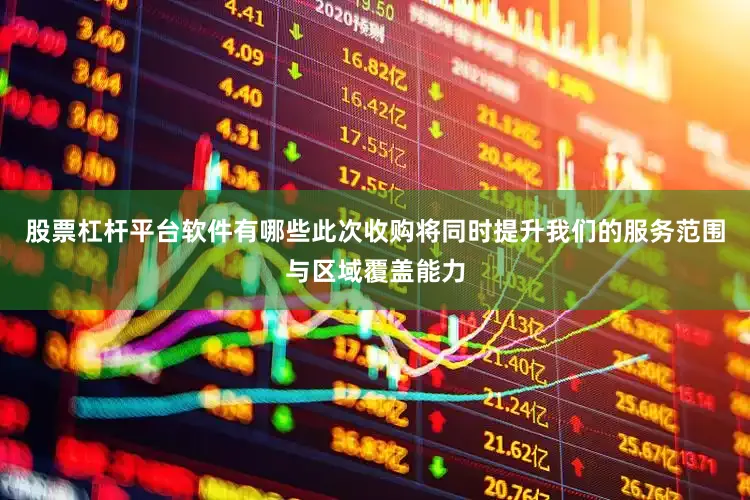 股票杠杆平台软件有哪些此次收购将同时提升我们的服务范围与区域覆盖能力
