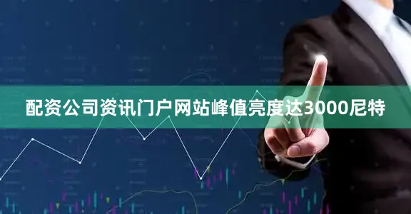 配资公司资讯门户网站峰值亮度达3000尼特