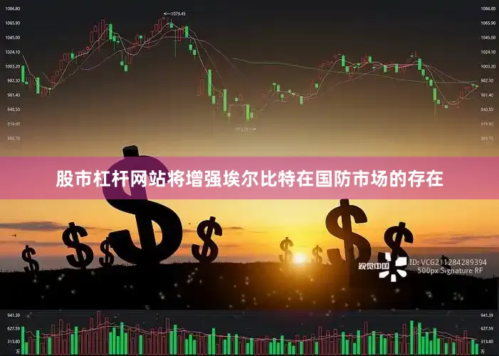 股市杠杆网站将增强埃尔比特在国防市场的存在