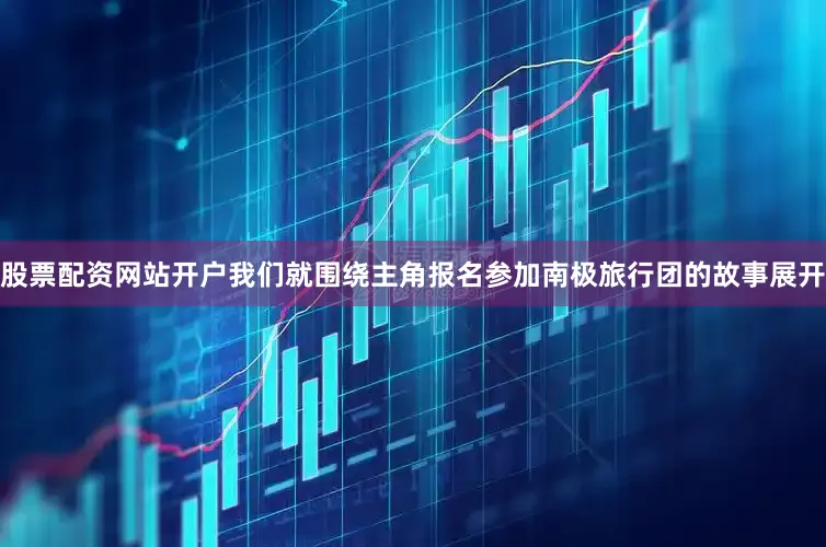 股票配资网站开户我们就围绕主角报名参加南极旅行团的故事展开