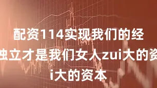 配资114实现我们的经济独立才是我们女人zui大的资本