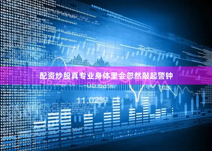 配资炒股真专业身体里会忽然敲起警钟