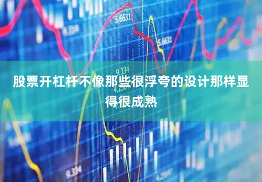 股票开杠杆不像那些很浮夸的设计那样显得很成熟