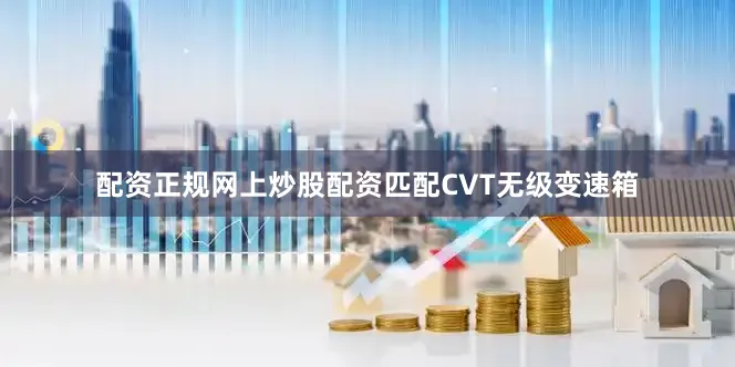 配资正规网上炒股配资匹配CVT无级变速箱
