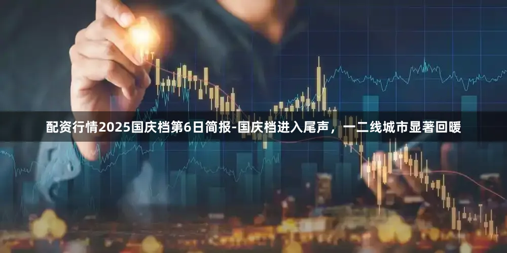 配资行情2025国庆档第6日简报-国庆档进入尾声，一二线城市显著回暖