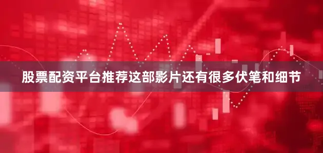 股票配资平台推荐这部影片还有很多伏笔和细节