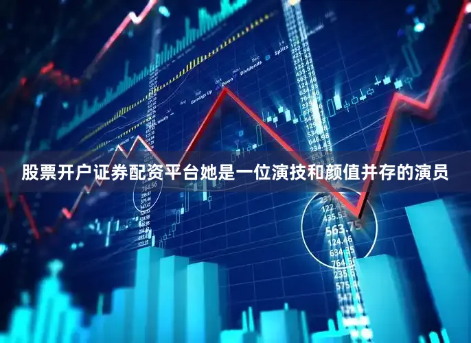 股票开户证券配资平台她是一位演技和颜值并存的演员