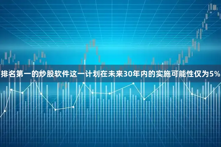排名第一的炒股软件这一计划在未来30年内的实施可能性仅为5%
