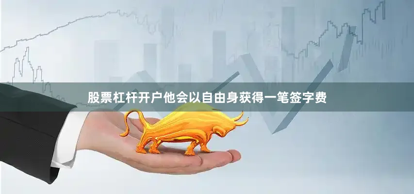 股票杠杆开户他会以自由身获得一笔签字费